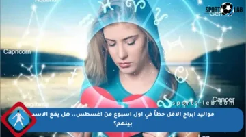 مواليد أبراج الأقل حظاً في أول أسبوع من أغسطس.. هل يقع الأسد بينهم؟